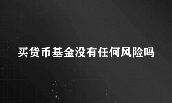 买货币基金没有任何风险吗