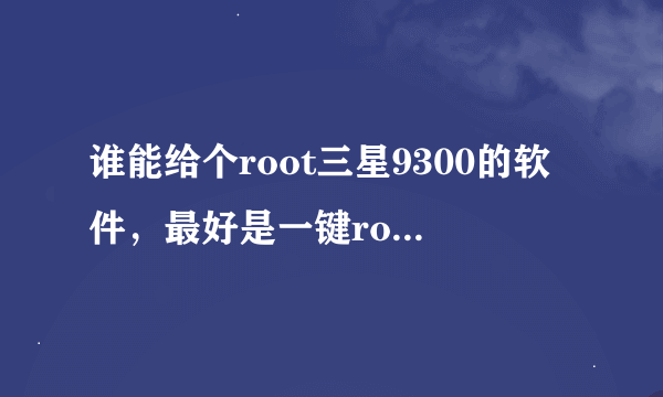 谁能给个root三星9300的软件，最好是一键root的，不要什么腾讯的垃圾