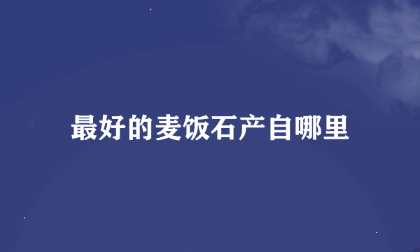 最好的麦饭石产自哪里