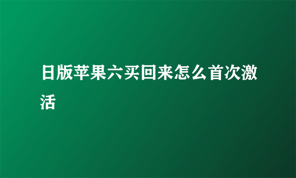 日版苹果六买回来怎么首次激活