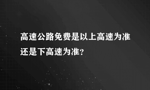 高速公路免费是以上高速为准还是下高速为准？