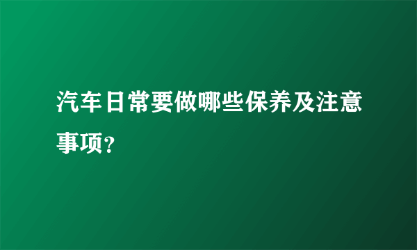 汽车日常要做哪些保养及注意事项？