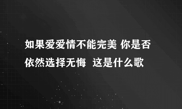 如果爱爱情不能完美 你是否依然选择无悔  这是什么歌