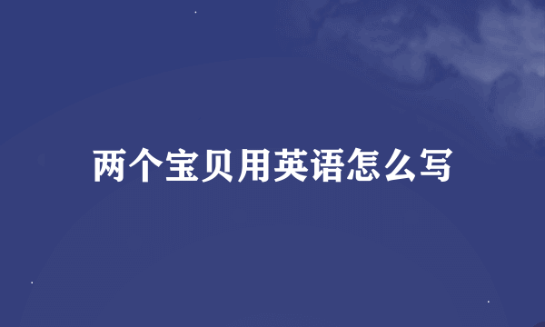 两个宝贝用英语怎么写