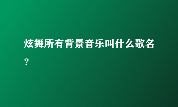 炫舞所有背景音乐叫什么歌名？