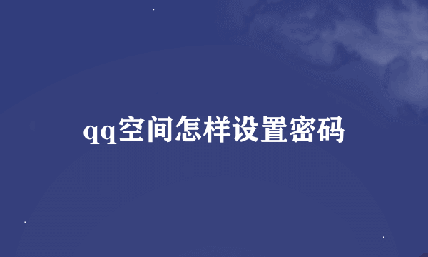 qq空间怎样设置密码