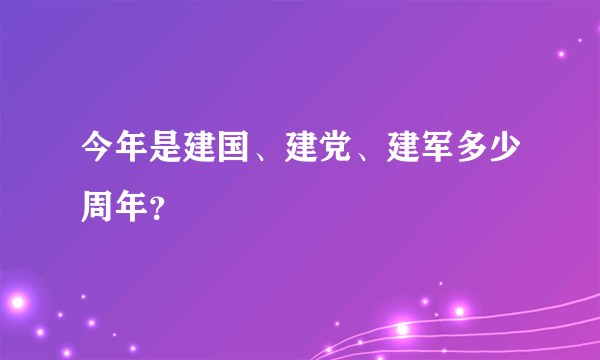 今年是建国、建党、建军多少周年？