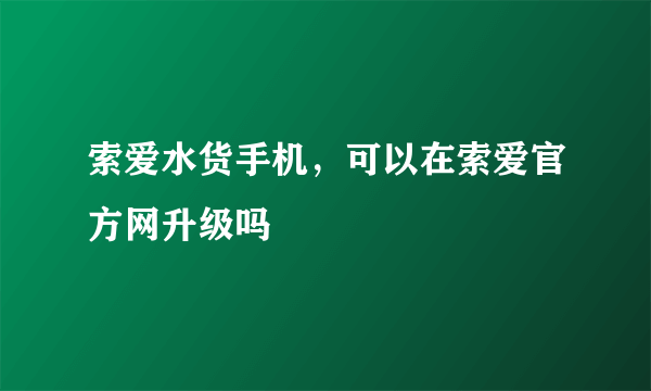 索爱水货手机，可以在索爱官方网升级吗