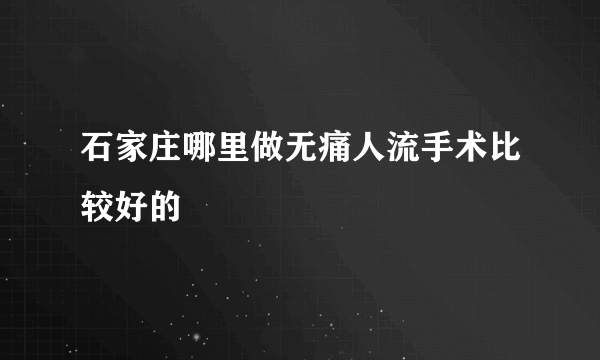 石家庄哪里做无痛人流手术比较好的