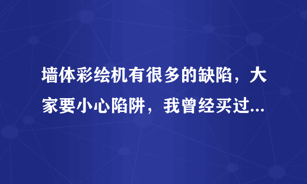 墙体彩绘机有很多的缺陷，大家要小心陷阱，我曾经买过彩绘机。彩绘机