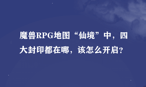 魔兽RPG地图“仙境”中，四大封印都在哪，该怎么开启？