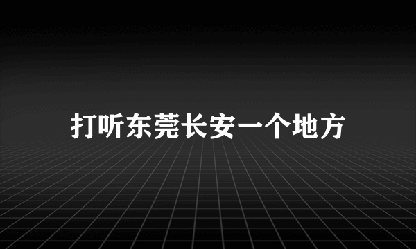 打听东莞长安一个地方