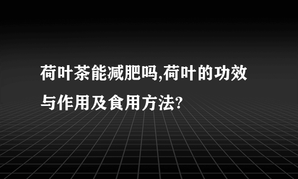 荷叶茶能减肥吗,荷叶的功效与作用及食用方法?