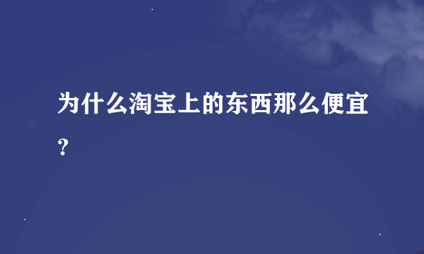 为什么淘宝上的东西那么便宜？