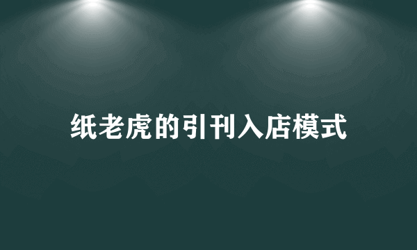 纸老虎的引刊入店模式