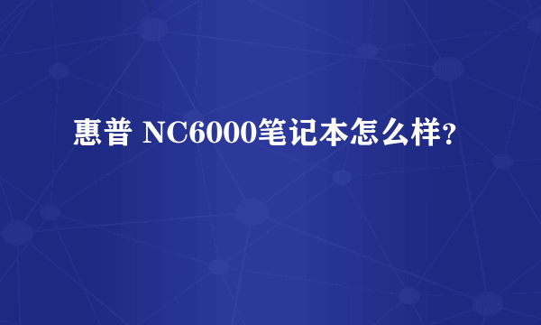 惠普 NC6000笔记本怎么样？