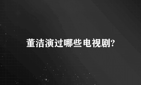 董洁演过哪些电视剧?