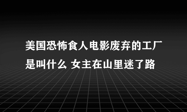 美国恐怖食人电影废弃的工厂是叫什么 女主在山里迷了路