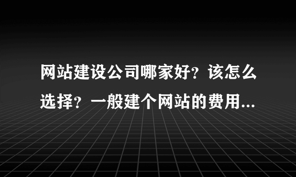 网站建设公司哪家好？该怎么选择？一般建个网站的费用是多少？