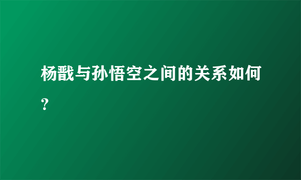 杨戬与孙悟空之间的关系如何？