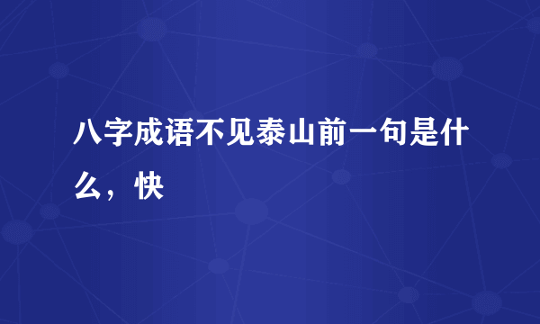 八字成语不见泰山前一句是什么，快