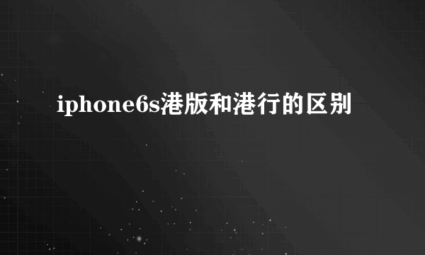 iphone6s港版和港行的区别