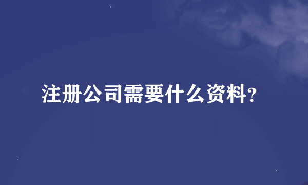 注册公司需要什么资料？