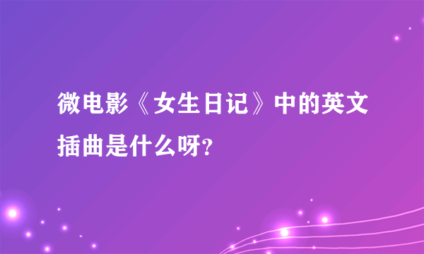 微电影《女生日记》中的英文插曲是什么呀？