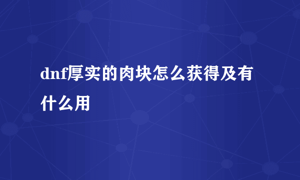 dnf厚实的肉块怎么获得及有什么用