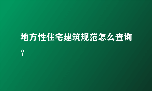 地方性住宅建筑规范怎么查询？