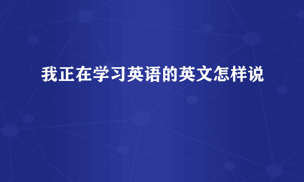 我正在学习英语的英文怎样说