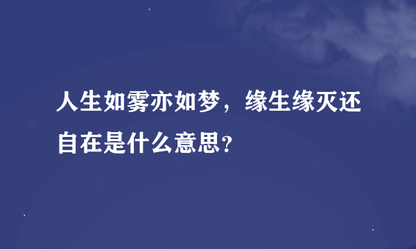 人生如雾亦如梦，缘生缘灭还自在是什么意思？