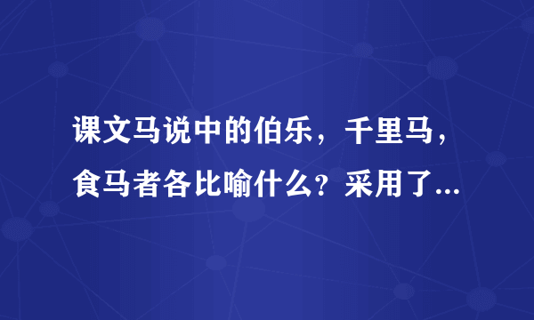 课文马说中的伯乐，千里马，食马者各比喻什么？采用了什么写法