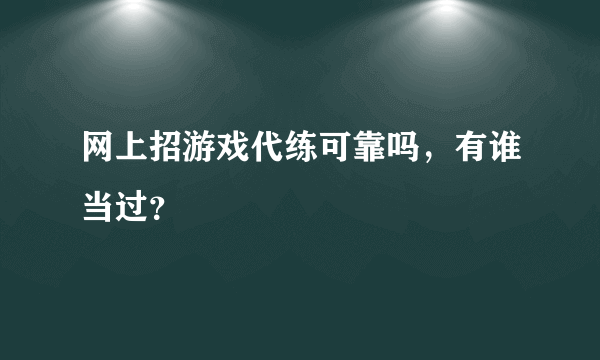 网上招游戏代练可靠吗，有谁当过？