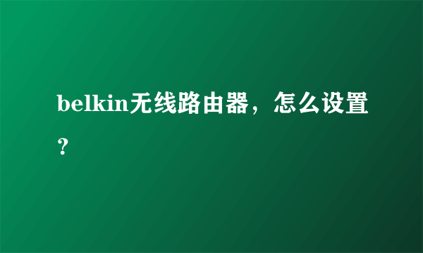 belkin无线路由器，怎么设置？