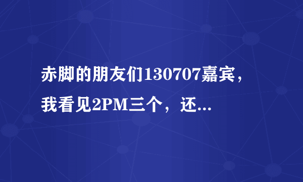 赤脚的朋友们130707嘉宾，我看见2PM三个，还有权儿，其他的几个是谁啊？