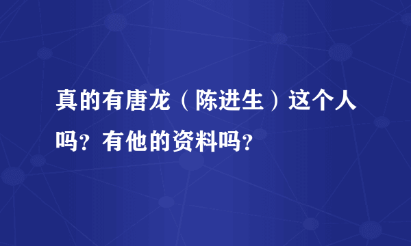 真的有唐龙（陈进生）这个人吗？有他的资料吗？