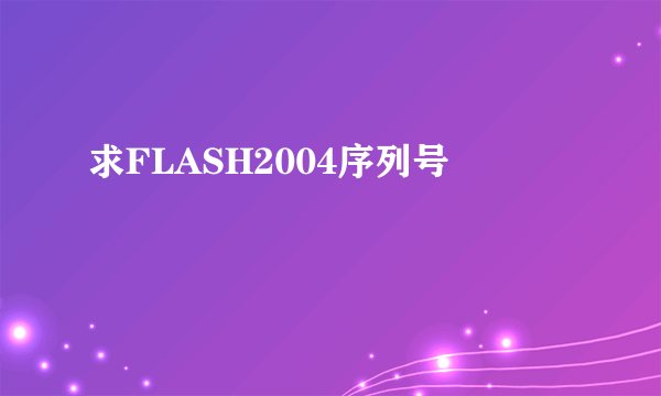 求FLASH2004序列号