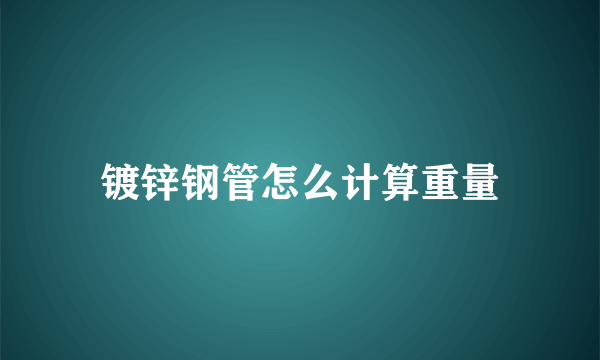 镀锌钢管怎么计算重量