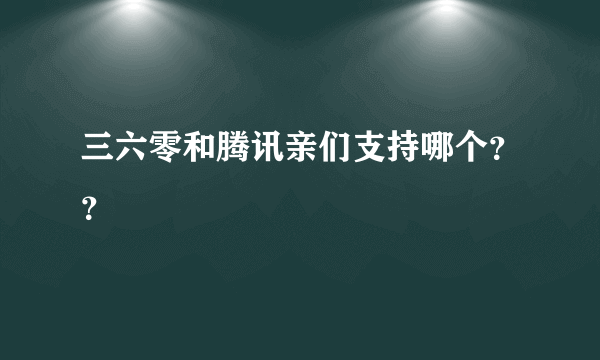 三六零和腾讯亲们支持哪个？？