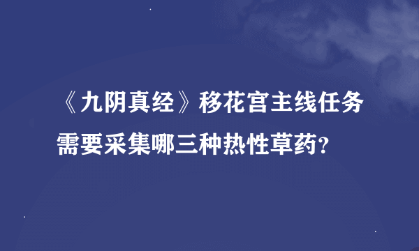 《九阴真经》移花宫主线任务需要采集哪三种热性草药？