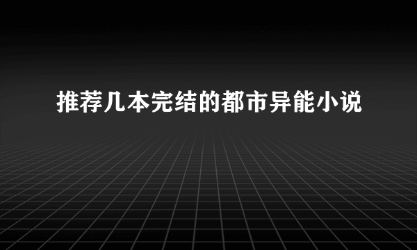 推荐几本完结的都市异能小说