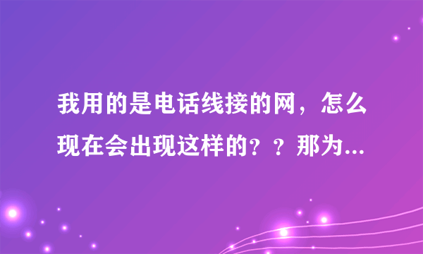 我用的是电话线接的网，怎么现在会出现这样的？？那为大侠告知！