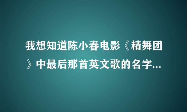 我想知道陈小春电影《精舞团》中最后那首英文歌的名字名字？望好心人告诉我