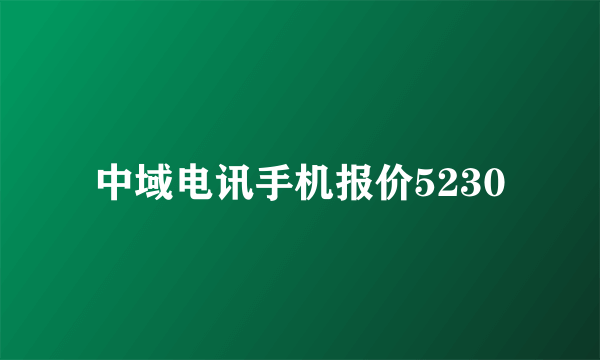 中域电讯手机报价5230