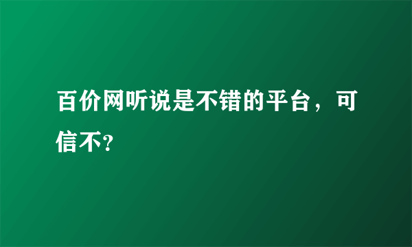 百价网听说是不错的平台，可信不？