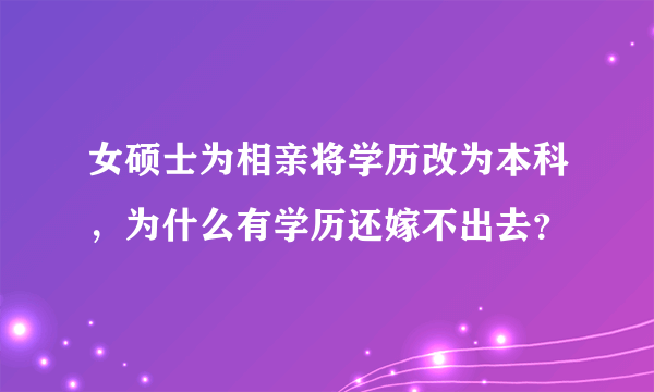 女硕士为相亲将学历改为本科，为什么有学历还嫁不出去？