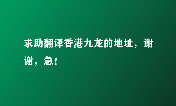 求助翻译香港九龙的地址，谢谢，急！