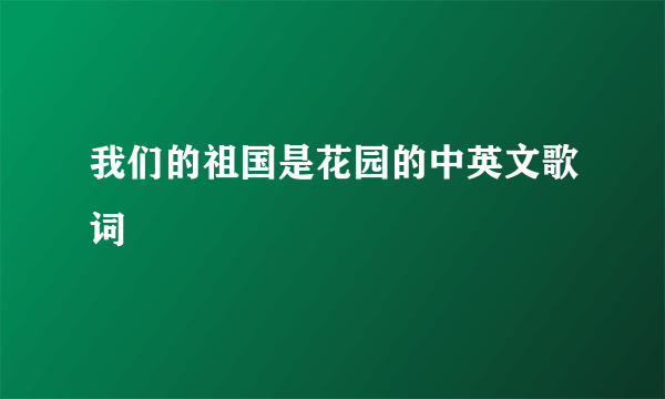 我们的祖国是花园的中英文歌词