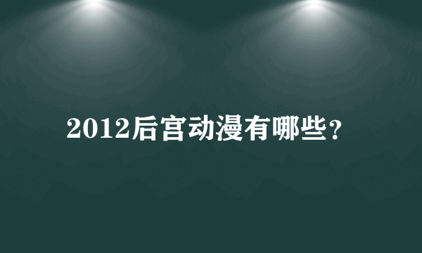 2012后宫动漫有哪些？